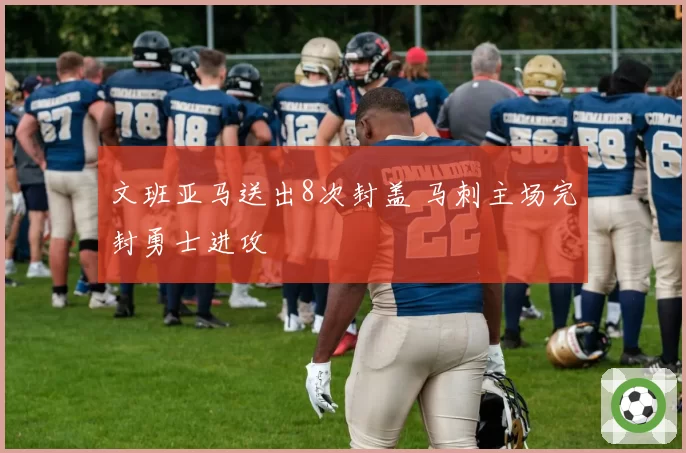 文班亚马送出8次封盖 马刺主场完封勇士进攻