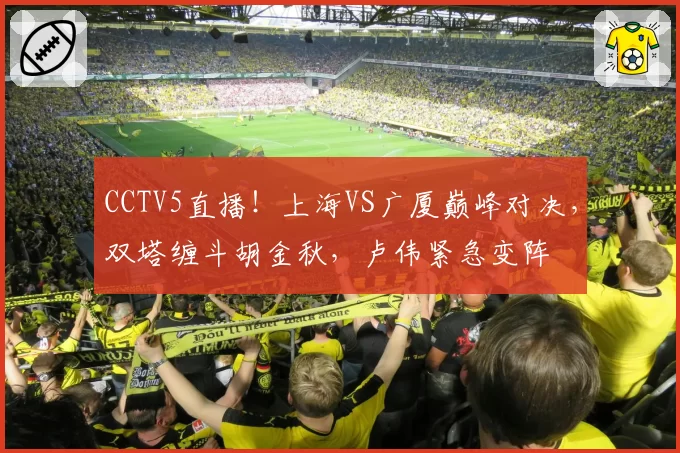CCTV5直播！上海VS广厦巅峰对决，双塔缠斗胡金秋，卢伟紧急变阵