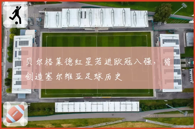 贝尔格莱德红星若进欧冠八强，将创造塞尔维亚足球历史