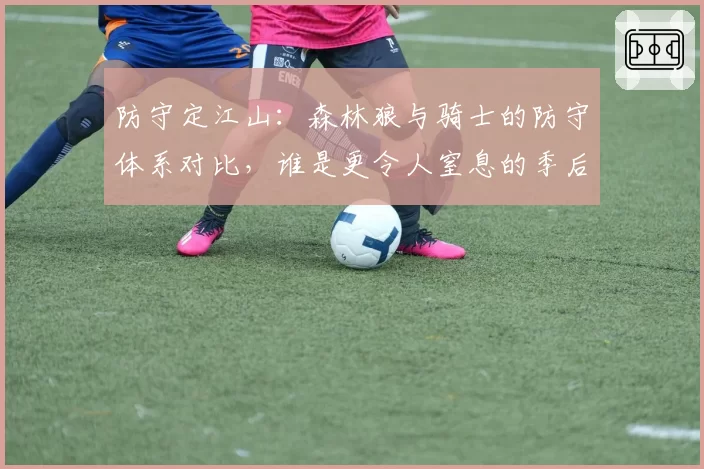 防守定江山：森林狼与骑士的防守体系对比，谁是更令人窒息的季后赛黑马？
