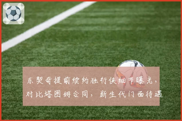 东契奇提前续约独行侠细节曝光，对比塔图姆合同，新生代门面待遇差异