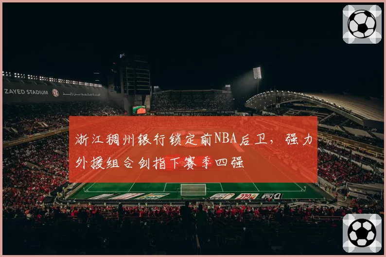 浙江稠州银行锁定前NBA后卫，强力外援组合剑指下赛季四强