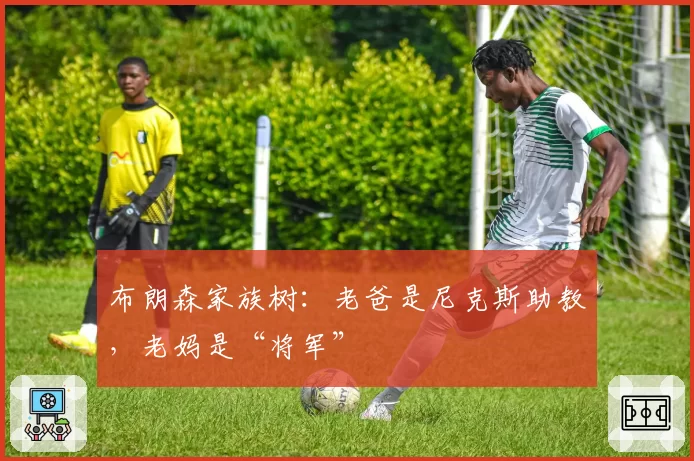 布朗森家族树：老爸是尼克斯助教，老妈是“将军”