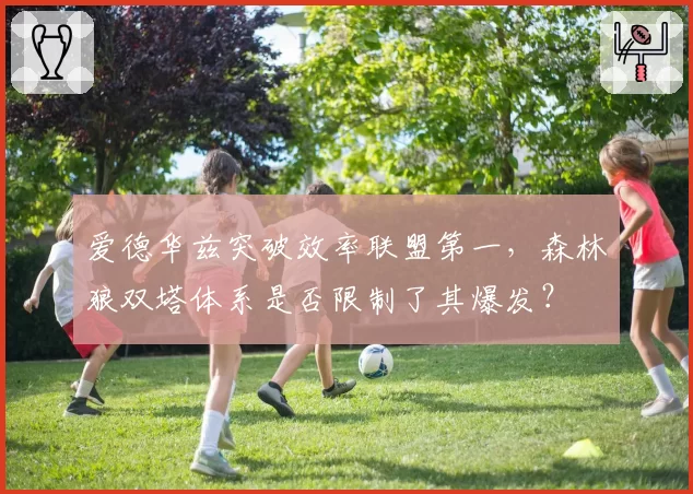 爱德华兹突破效率联盟第一，森林狼双塔体系是否限制了其爆发？