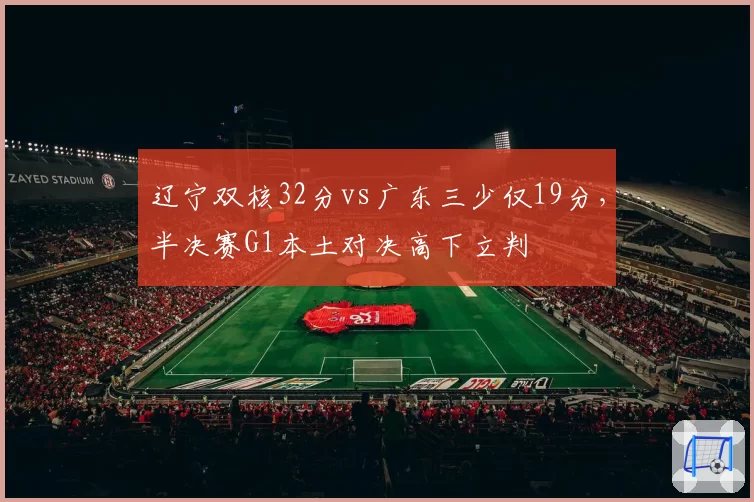 辽宁双核32分vs广东三少仅19分，半决赛G1本土对决高下立判