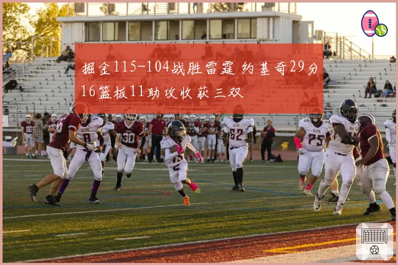 掘金115-104战胜雷霆 约基奇29分16篮板11助攻收获三双