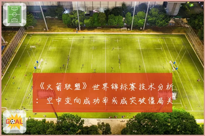 《火箭联盟》世界锦标赛技术分析：空中变向成功率或成突破僵局关键