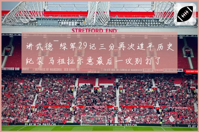 讲武德~绿军29记三分再次追平历史纪录 马祖拉示意最后一攻别打了