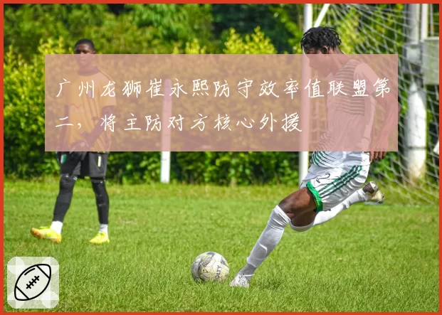 广州龙狮崔永熙防守效率值联盟第二，将主防对方核心外援
