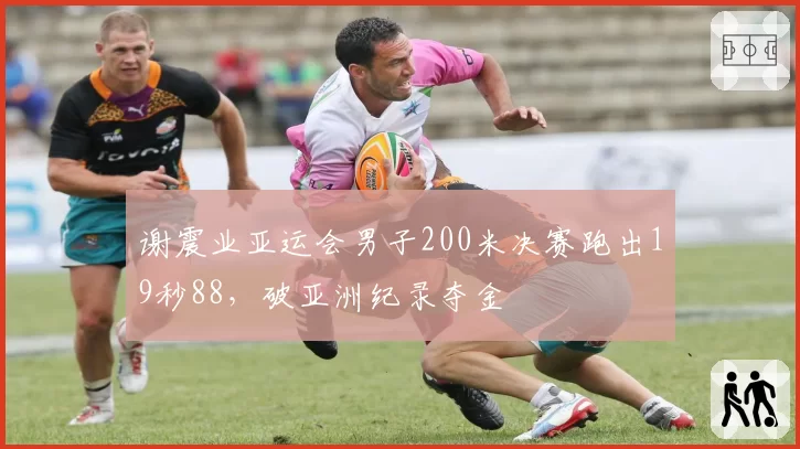 谢震业亚运会男子200米决赛跑出19秒88,破亚洲纪录夺金
