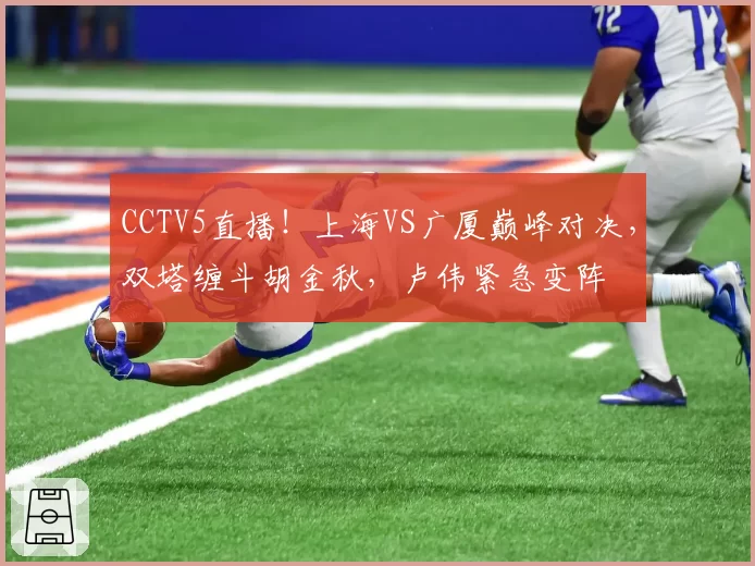 CCTV5直播！上海VS广厦巅峰对决，双塔缠斗胡金秋，卢伟紧急变阵