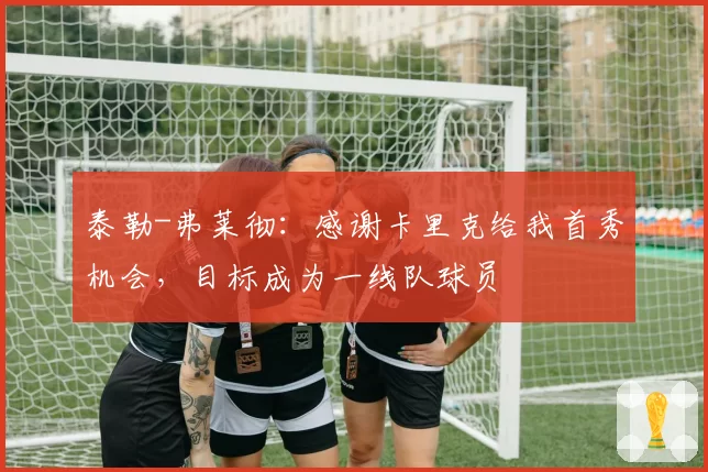 泰勒-弗莱彻：感谢卡里克给我首秀机会，目标成为一线队球员