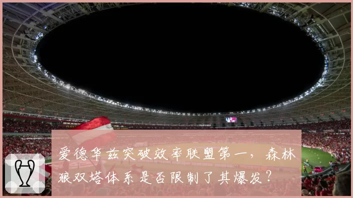 爱德华兹突破效率联盟第一，森林狼双塔体系是否限制了其爆发？