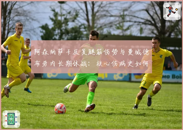 阿森纳萨卡反复腿筋伤势与曼城德布劳内长期休战:核心伤病史如何影响争冠格局