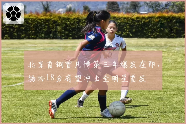 北京首钢曾凡博第三年爆发在即，场均18分有望冲击全明星首发